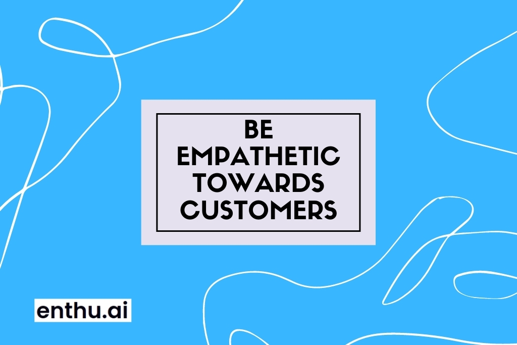 Be empathetic towards customers