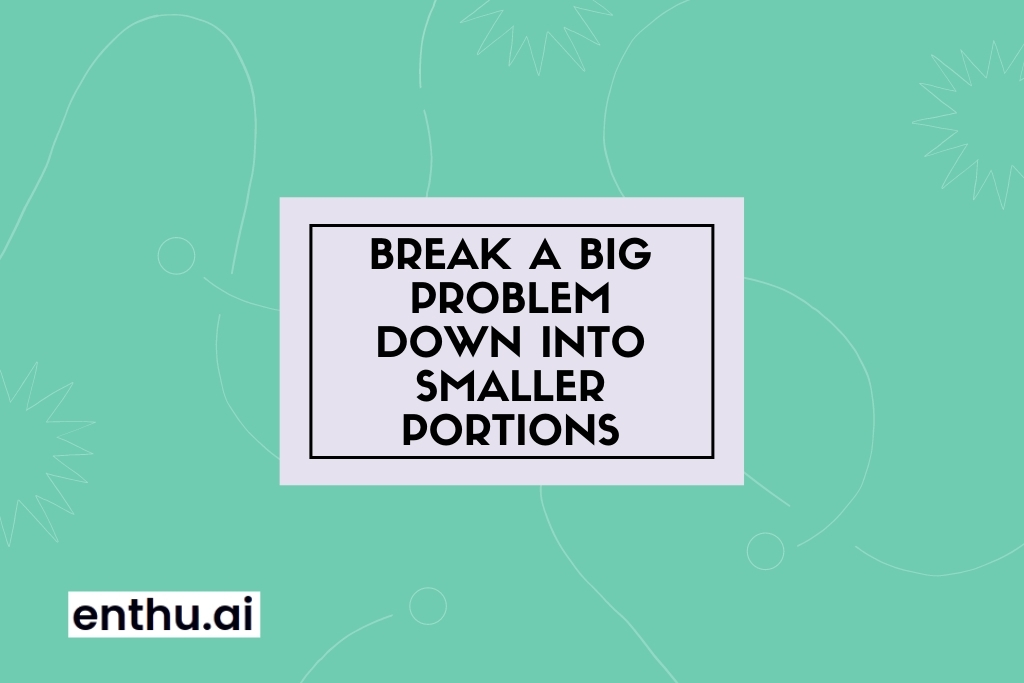 Break a big problem down into smaller portions