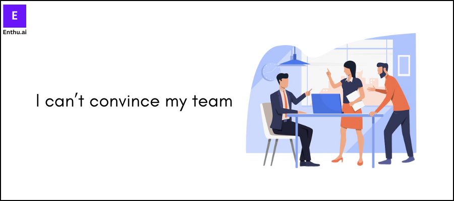 I can’t convince my team